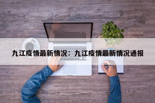 九江疫情最新情况:九江疫情最新情况通报