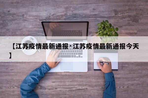 【江苏疫情最新通报·江苏疫情最新通报今天】