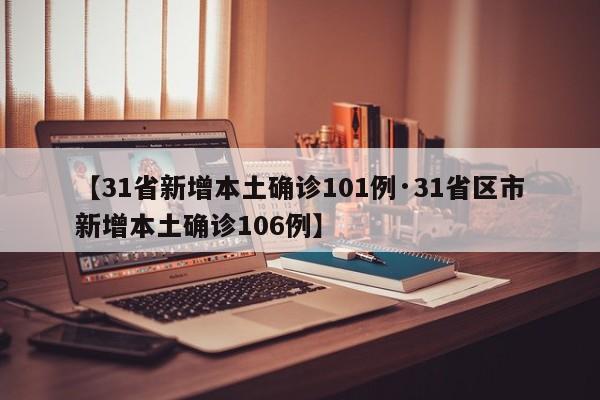 【31省新增本土确诊101例·31省区市新增本土确诊106例】