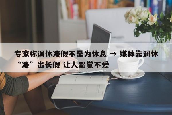 专家称调休凑假不是为休息 → 媒体靠调休“凑”出长假 让人累觉不爱