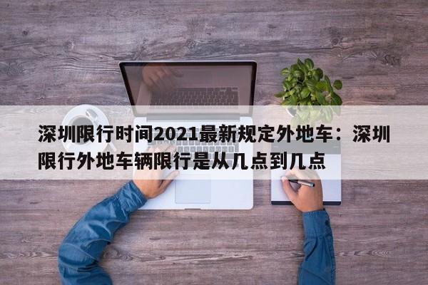 深圳限行时间2021最新规定外地车:深圳限行外地车辆限行是从几点到几点