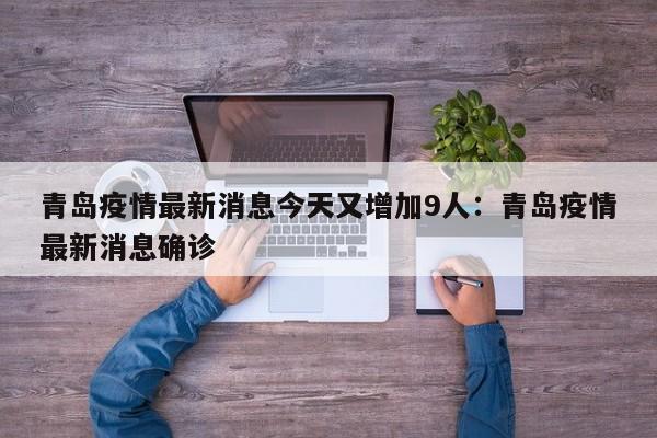 青岛疫情最新消息今天又增加9人:青岛疫情最新消息确诊