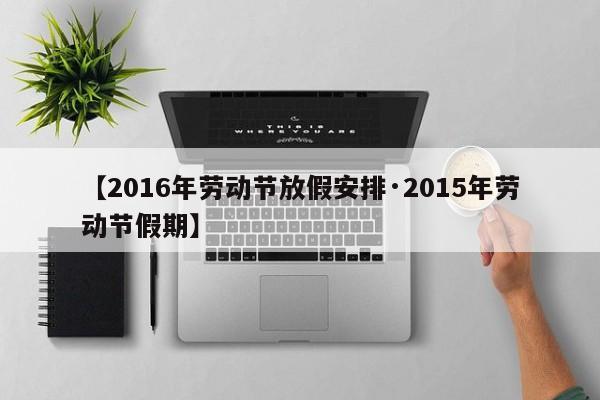 【2016年劳动节放假安排·2015年劳动节假期】