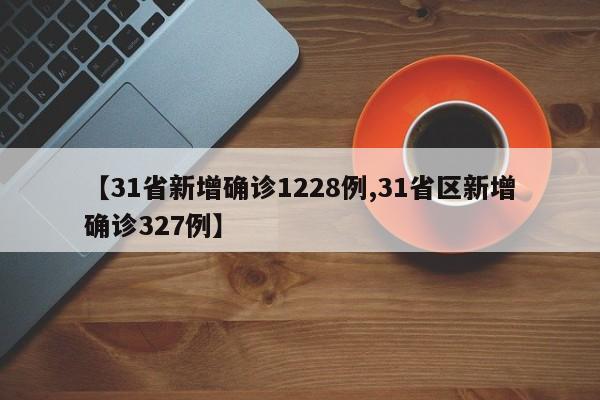 【31省新增确诊1228例,31省区新增确诊327例】