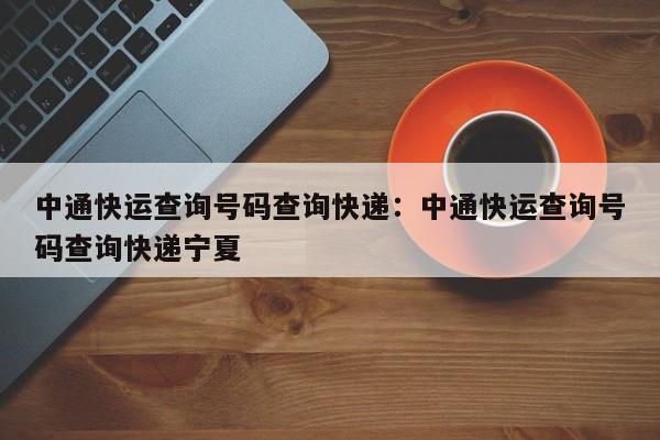 中通快运查询号码查询快递:中通快运查询号码查询快递宁夏