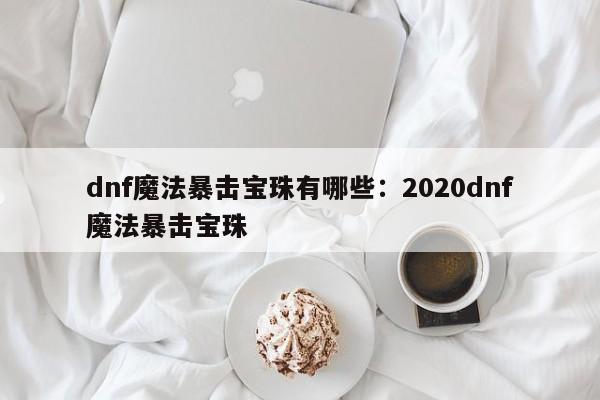 dnf魔法暴击宝珠有哪些:2020dnf魔法暴击宝珠