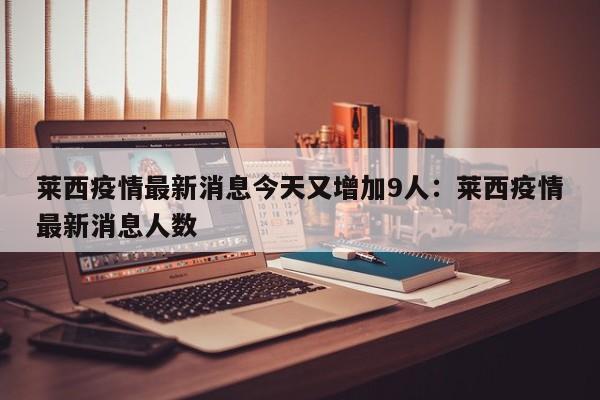 莱西疫情最新消息今天又增加9人:莱西疫情最新消息人数