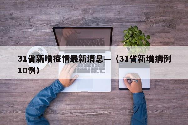 31省新增疫情最新消息—(31省新增病例10例)