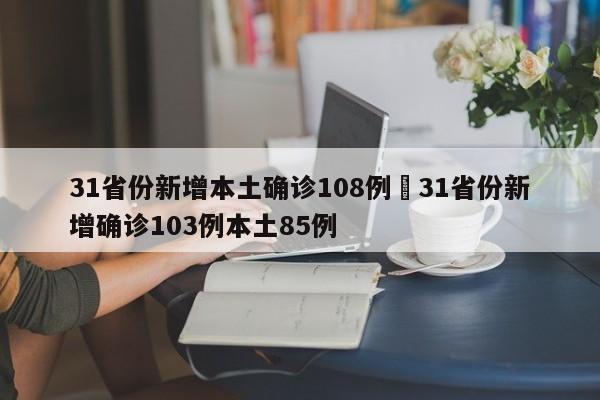 31省份新增本土确诊108例›31省份新增确诊103例本土85例