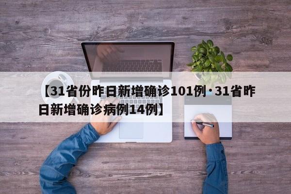 【31省份昨日新增确诊101例·31省昨日新增确诊病例14例】