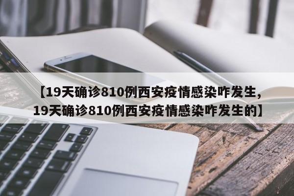 【19天确诊810例西安疫情感染咋发生,19天确诊810例西安疫情感染咋发生的】