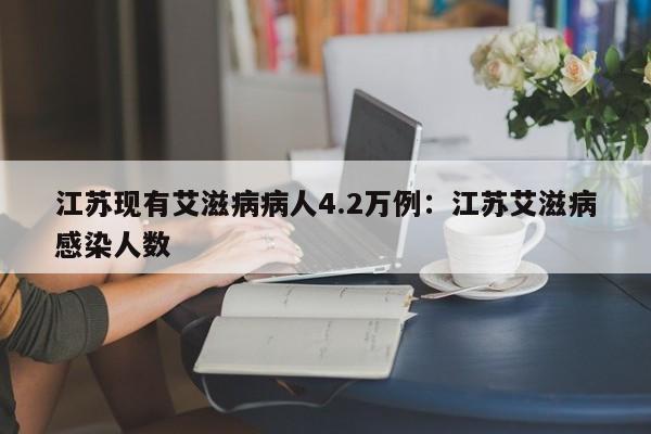 江苏现有艾滋病病人4.2万例：江苏艾滋病感染人数