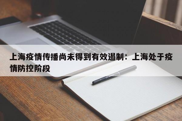 上海疫情传播尚未得到有效遏制:上海处于疫情防控阶段