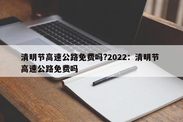 清明节高速公路免费吗?2022：清明节 高速公路免费吗
