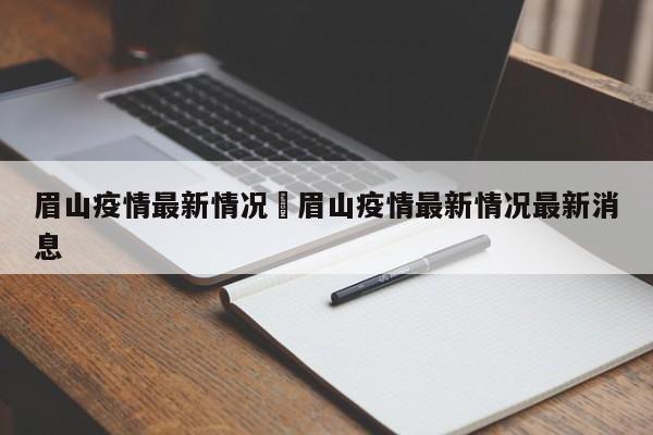 眉山疫情最新情况›眉山疫情最新情况最新消息