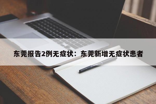 东莞报告2例无症状:东莞新增无症状患者