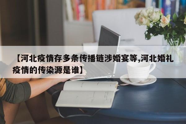 【河北疫情存多条传播链涉婚宴等,河北婚礼疫情的传染源是谁】