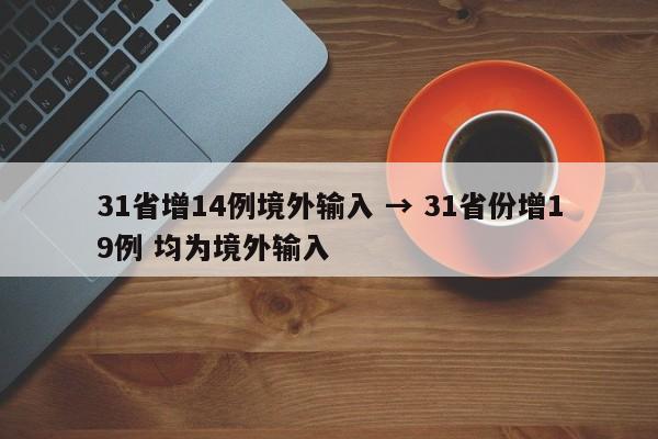 31省增14例境外输入 → 31省份增19例 均为境外输入