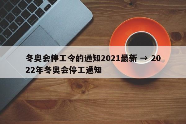 冬奥会停工令的通知2021最新 → 2022年冬奥会停工通知