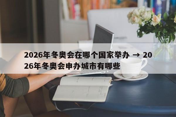 2026年冬奥会在哪个国家举办 → 2026年冬奥会申办城市有哪些