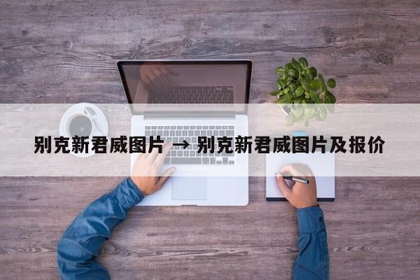 别克新君威图片 → 别克新君威图片及报价