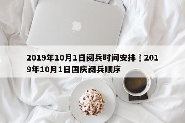 2019年10月1日阅兵时间安排›2019年10月1日国庆阅兵顺序
