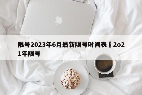 限号2023年6月最新限号时间表›2o21年限号