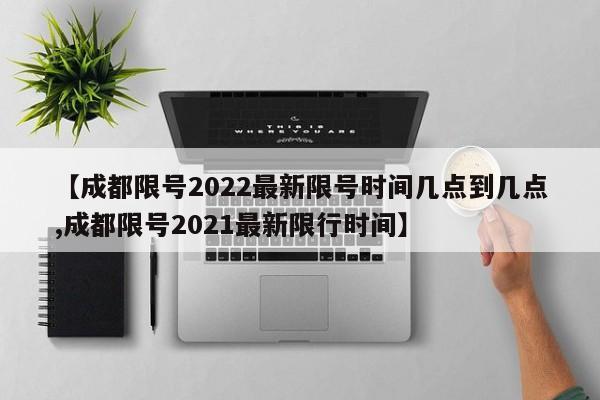 【成都限号2022最新限号时间几点到几点,成都限号2021最新限行时间】