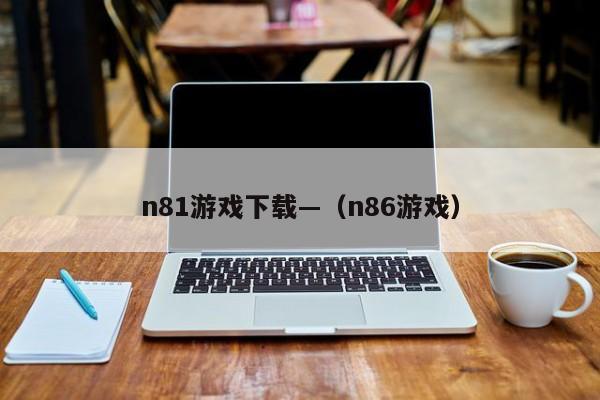 n81游戏下载—(n86游戏)