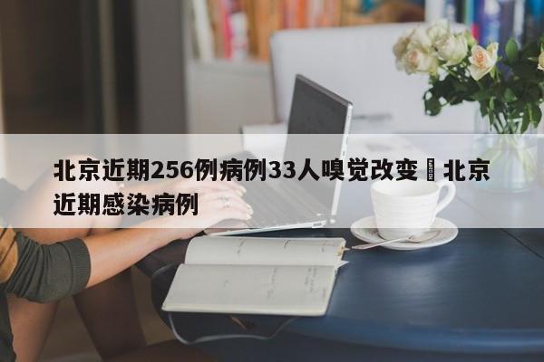 北京近期256例病例33人嗅觉改变›北京近期感染病例