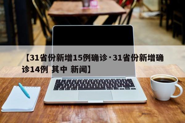 【31省份新增15例确诊·31省份新增确诊14例 其中 新闻】