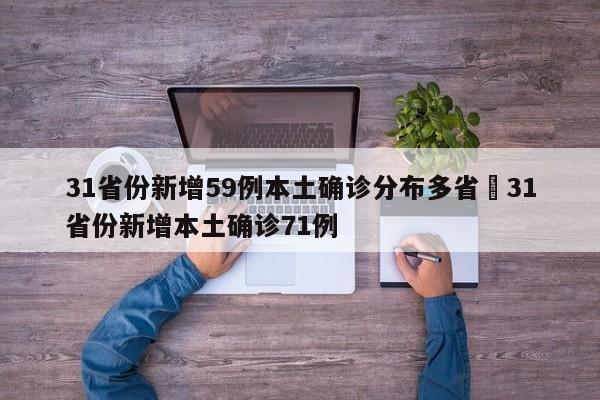 31省份新增59例本土确诊分布多省›31省份新增本土确诊71例