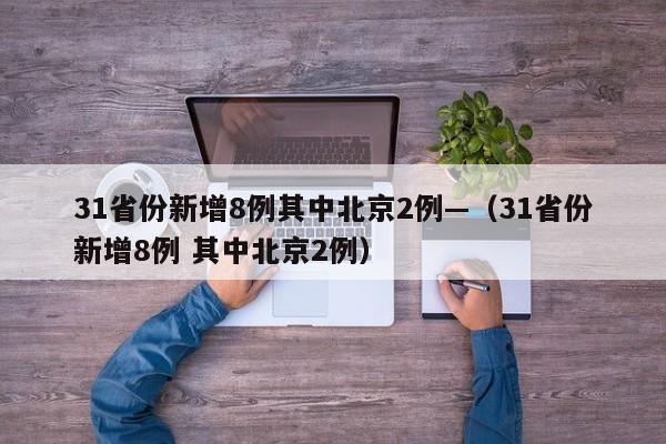 31省份新增8例其中北京2例—(31省份新增8例 其中北京2例)