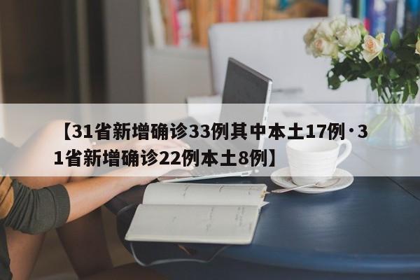 【31省新增确诊33例其中本土17例·31省新增确诊22例本土8例】