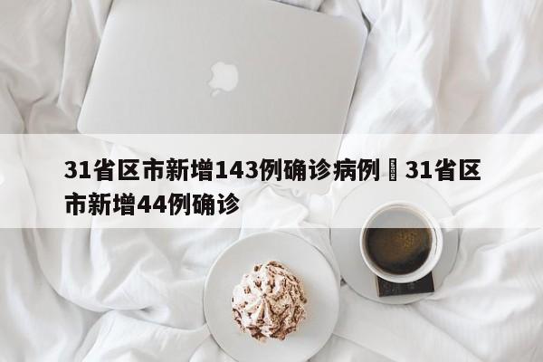 31省区市新增143例确诊病例›31省区市新增44例确诊