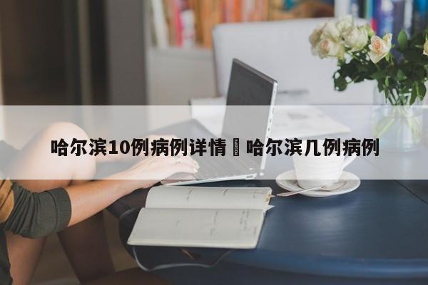 哈尔滨10例病例详情›哈尔滨几例病例