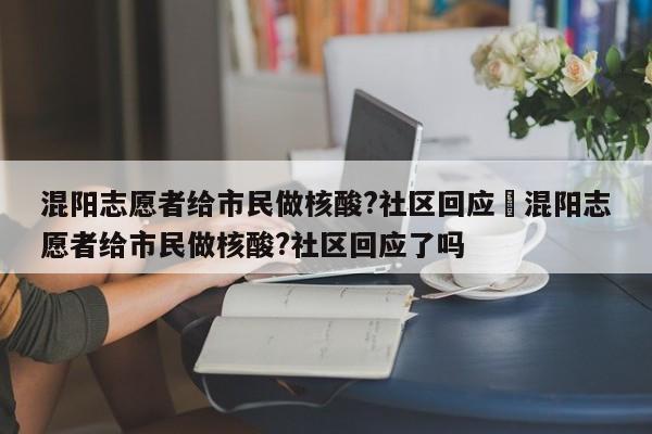 混阳志愿者给市民做核酸?社区回应›混阳志愿者给市民做核酸?社区回应了吗