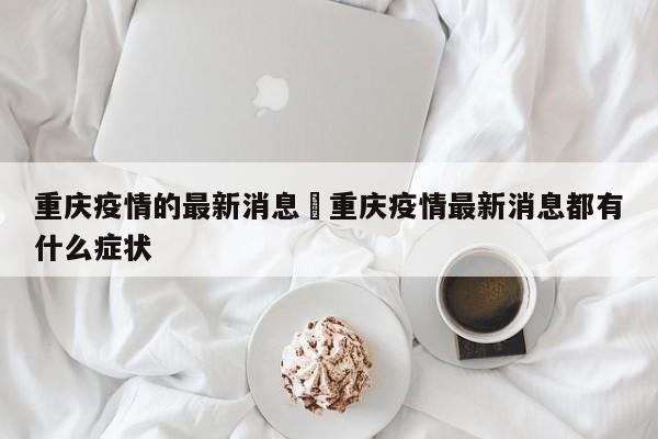 重庆疫情的最新消息›重庆疫情最新消息都有什么症状