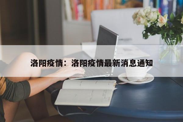 洛阳疫情:洛阳疫情最新消息通知