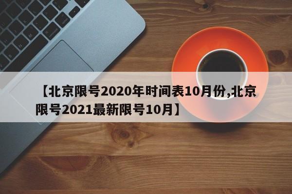 【北京限号2020年时间表10月份,北京限号2021最新限号10月】