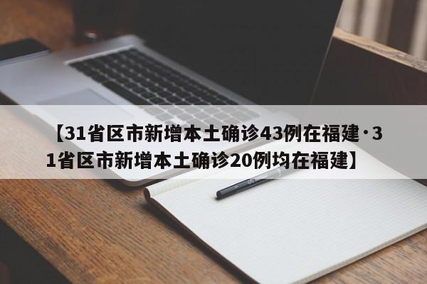【31省区市新增本土确诊43例在福建·31省区市新增本土确诊20例均在福建】