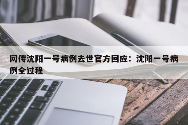 网传沈阳一号病例去世官方回应:沈阳一号病例全过程