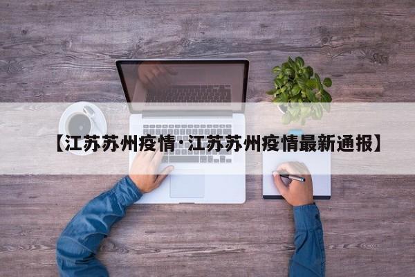 【江苏苏州疫情·江苏苏州疫情最新通报】