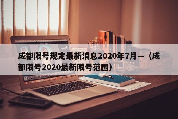 成都限号规定最新消息2020年7月—(成都限号2020最新限号范围)