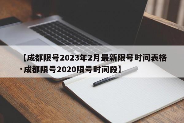 【成都限号2023年2月最新限号时间表格·成都限号2020限号时间段】
