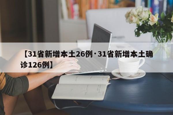 【31省新增本土26例·31省新增本土确诊126例】