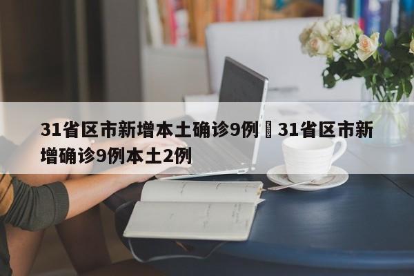 31省区市新增本土确诊9例›31省区市新增确诊9例本土2例