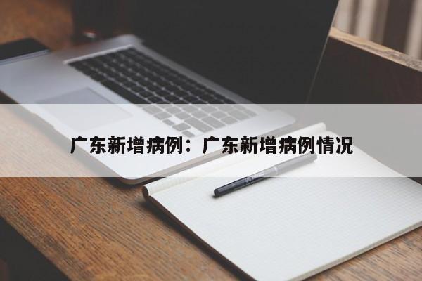 广东新增病例:广东新增病例情况