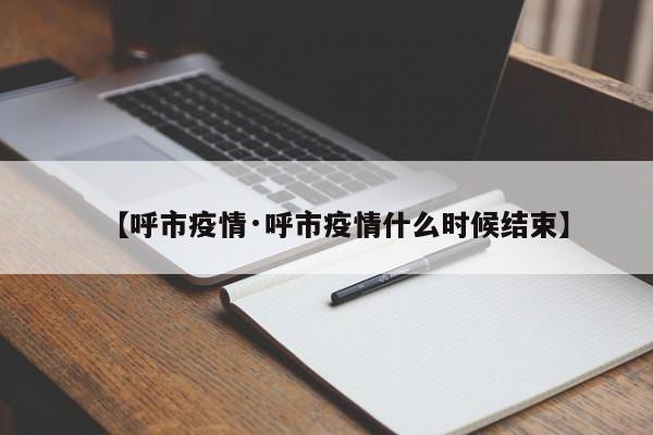 【呼市疫情·呼市疫情什么时候结束】