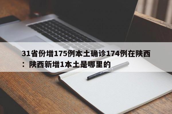 31省份增175例本土确诊174例在陕西:陕西新增1本土是哪里的